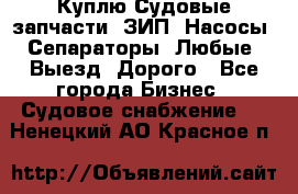 Куплю Судовые запчасти. ЗИП. Насосы. Сепараторы. Любые. Выезд. Дорого - Все города Бизнес » Судовое снабжение   . Ненецкий АО,Красное п.